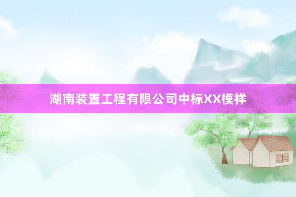 湖南装置工程有限公司中标XX模样